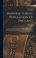 The Manufacturing Population of England: Its Moral, Social, and Physical Conditions, and the Changes Which Have Arisen From the use of Steam Machinery; With an Examination of Infant Labour