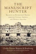 The Manuscript Hunter: Brasseur de Bourbourg's Travels Through Central America and Mexico, 1854-1859 Volume 84