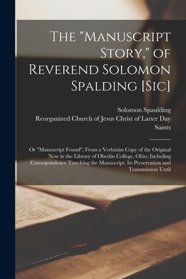 The "Manuscript Story," of Reverend Solomon Spalding [sic]: Or "Manuscript Found", From a Verbatim Copy of the Original now in the Library of Oberlin College, Ohio; Including Correspondence Touching the Manuscript, its Preservation and Transmission Until - Spaulding, Solomon, and Reorganized Church of Jesus Christ of (Creator)