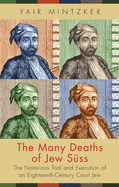 The Many Deaths of Jew Sss: The Notorious Trial and Execution of an Eighteenth-Century Court Jew