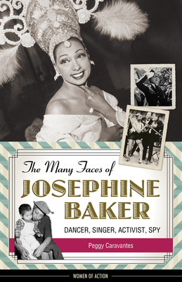 The Many Faces of Josephine Baker: Dancer, Singer, Activist, Spy - Caravantes, Peggy