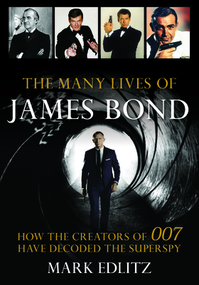 The Many Lives of James Bond: How the Creators of 007 Have Decoded the Superspy - Edlitz, Mark