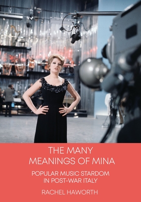 The Many Meanings of Mina: Popular Music Stardom in Post-war Italy - Haworth, Rachel