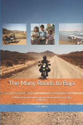 The Many Roads to Baja: A Motorcycle Adventure into the Heart and Heat of Baja California - Hilton, G B