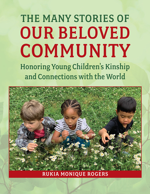 The Many Stories of Our Beloved Community: Honoring Young Children's Kinship and Connections with the World - Rogers, Rukia Monique