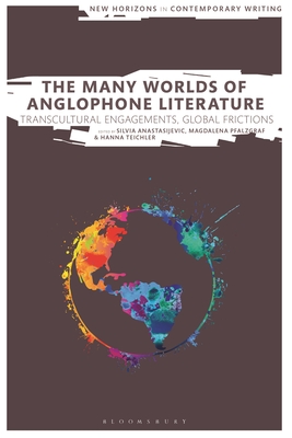 The Many Worlds of Anglophone Literature: Transcultural Engagements, Global Frictions - Anastasijevic, Silvia (Editor), and Pfalzgraf, Magdalena (Editor), and Teichler, Hanna (Editor)
