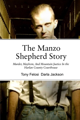 The Manzo Shepherd Story: Murder, Mayhem, And Mountain Justice In The Harlan County Courthouse - Saylor Jackson, Darla (Editor), and Blanton Artigue, Lisa (Foreword by), and Felosi, Tony