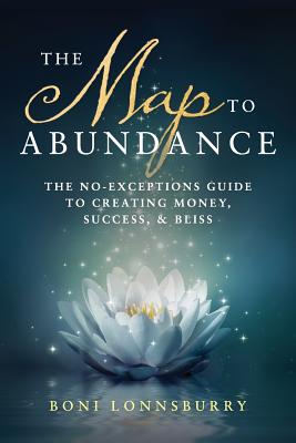 The Map to Abundance: The No Exceptions Guide to Money, Success, and Bliss - Lonnsburry, Boni