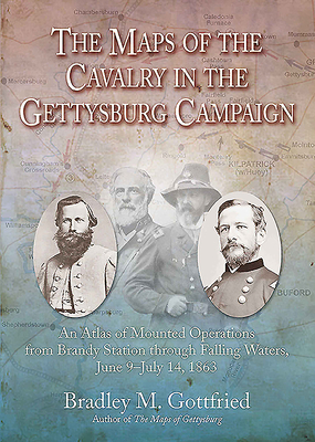 The Maps of the Cavalry in the Gettysburg Campaign: An Atlas of Mounted Operations from Brandy Station Through Falling Waters, June 9 - July 14, 1863 - Gottfried, Bradley M