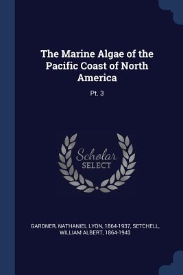 The Marine Algae of the Pacific Coast of North America: Pt. 3 - Gardner, Nathaniel Lyon, and Setchell, William Albert