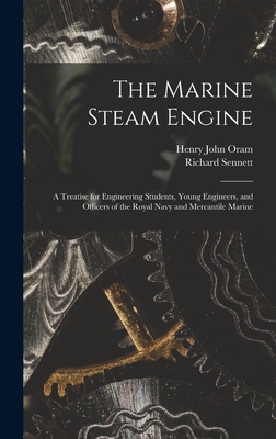 The Marine Steam Engine: A Treatise for Engineering Students, Young Engineers, and Officers of the Royal Navy and Mercantile Marine - Sennett, Richard, and Oram, Henry John