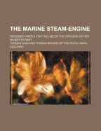 The Marine Steam-Engine: Designed Chiefly for the Use of the Officers of Her Majesty's Navy (Classic Reprint)