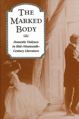 The Marked Body: Domestic Violence in Mid-Nineteenth-Century Literature - Lawson, Kate, and Shakinovsky, Lynn