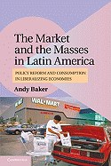 The Market and the Masses in Latin America: Policy Reform and Consumption in Liberalizing Economies