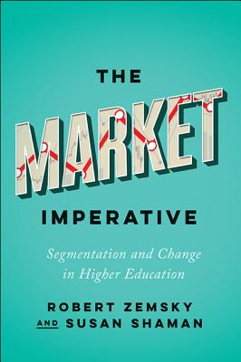 The Market Imperative: Segmentation and Change in Higher Education - Zemsky, Robert, and Shaman, Susan