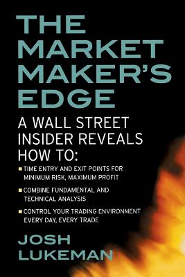 The Market Maker's Edge: A Wall Street Insider Reveals How To: Time Entry and Exit Points for Minimum Risk, Maximum Profit; Combine Fundamental and Technical Analysis; Control Your Trading Environment Every Day, Every Trade - Lukeman, Josh