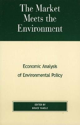 The Market Meets the Environment: Economic Analysis of Environmental Policy - Yandle, Bruce (Editor)