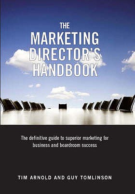 The Marketing Director's Handbook: Volume 1: The Definitive Guide to Superior Marketing for Business and Boardroom Success - Arnold, Tim, and Tomlinson, Guy