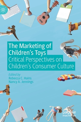 The Marketing of Children's Toys: Critical Perspectives on Children's Consumer Culture - Hains, Rebecca C (Editor), and Jennings, Nancy A (Editor)