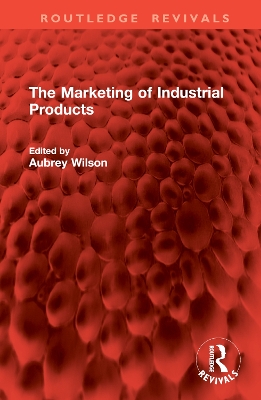 The Marketing of Industrial Products - Wilson, Aubrey (Editor)