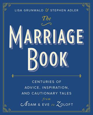 The Marriage Book: Centuries of Advice, Inspiration, and Cautionary Tales from Adam and Eve to Zoloft - Grunwald, Lisa, and Adler, Stephen