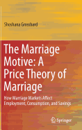 The Marriage Motive: A Price Theory of Marriage: How Marriage Markets Affect Employment, Consumption, and Savings