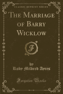 The Marriage of Barry Wicklow (Classic Reprint)