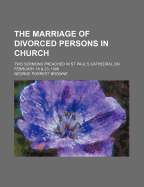 The Marriage of Divorced Persons in Church: Two Sermons Preached in St Paul's Cathedral on February 16 & 23, 1896