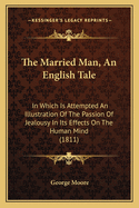 The Married Man, An English Tale: In Which Is Attempted An Illustration Of The Passion Of Jealousy In Its Effects On The Human Mind (1811)