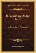 The Marrying Of Ann Leete: A Comedy, In Four Acts