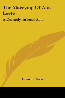 The Marrying Of Ann Leete: A Comedy, In Four Acts - Barker, Granville