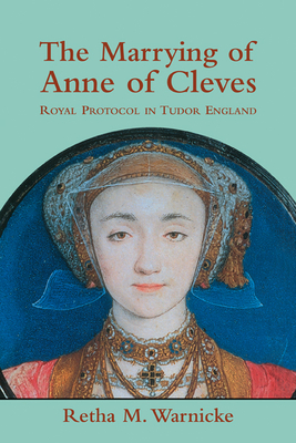 The Marrying of Anne of Cleves: Royal Protocol in Early Modern England - Warnicke, Retha M.