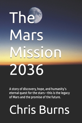 The Mars Mission 2036: A story of discovery, hope, and humanity's eternal quest for the stars-this is the legacy of Mars and the promise of the future. - Burns, Chris