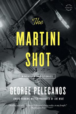 The Martini Shot: A Novella and Stories - Pelecanos, George