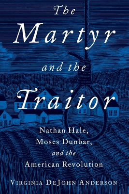 The Martyr and the Traitor: Nathan Hale, Moses Dunbar, and the American Revolution - Anderson, Virginia DeJohn