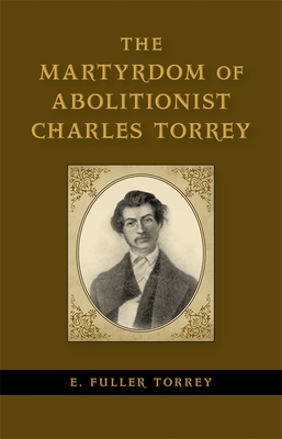 The Martyrdom of Abolitionist Charles Torrey - Torrey, E Fuller