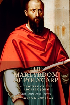 The Martyrdom of Polycarp: A Disciple of the Apostle John - Andrews, Edward D