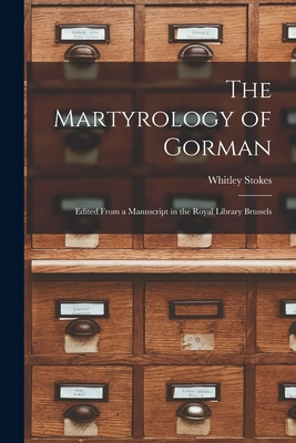 The Martyrology of Gorman: Edited From a Manuscript in the Royal Library Brussels - Stokes, Whitley