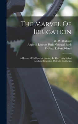 The Marvel Of Irrigation: A Record Of A Quarter Century In The Turlock And Modesto Irrigation Districts, California - Adams, Richard Laban, and W W Bedford (Creator), and Anglo & London Paris National Bank (Creator)