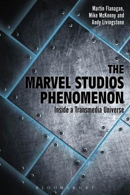 The Marvel Studios Phenomenon: Inside a Transmedia Universe - Flanagan, Martin, and Livingstone, Andrew, and McKenny, Mike