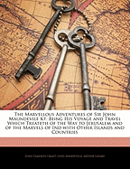 The Marvellous Adventures of Sir John Maundevile Kt: Being His Voyage and Travel Which Treateth of the Way to Jerusalem and of the Marvels of Ind with Other Islands and Countries