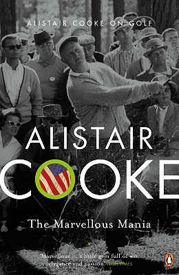 The Marvellous Mania: Alistair Cooke on Golf - Cooke, Alistair, and Nicklaus, Jack (Foreword by), and Tarde, Jerry (Afterword by)