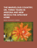 The Marvelous Country: Or, Three Years in Arizona and New Mexico, the Apaches' Home