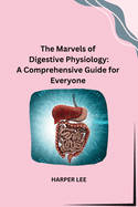 The Marvels of Digestive Physiology: A Comprehensive Guide for Everyone
