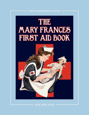 The Mary Frances First Aid Book 100th Anniversary Edition: A Children's Story-Instruction First Aid Book with Home Remedies Plus Bonus Patterns for Ch - Fryer, Jane Eayre, and Wright, Linda (Revised by)