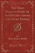 The Mary Frances Story or Adventures Among the Story People (Classic Reprint)