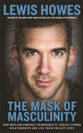 The Mask of Masculinity: How Men Can Embrace Vulnerability, Create Strong Relationships and Live Their Fullest Lives
