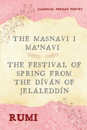 The Masnavi I Ma'navi of Rumi (Complete 6 Books): The Festival of Spring from The D?vn of Jelledd?n