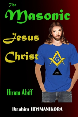 The Masonic Jesus Christ: Hiram Abiff - Ibyimanikora, Ibrahim