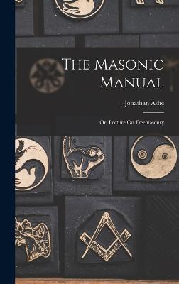 The Masonic Manual: Or, Lecture On Freemasonry - Ashe, Jonathan